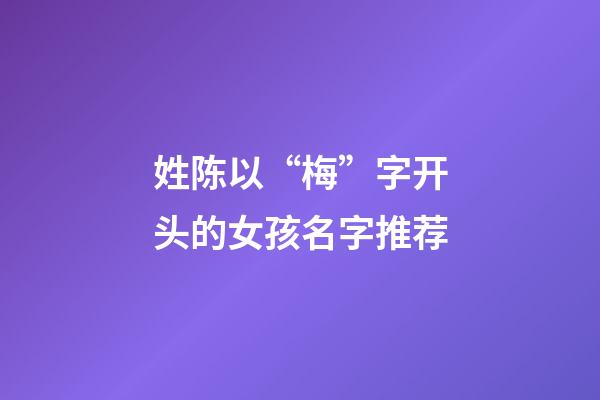 姓陈以“梅”字开头的女孩名字推荐