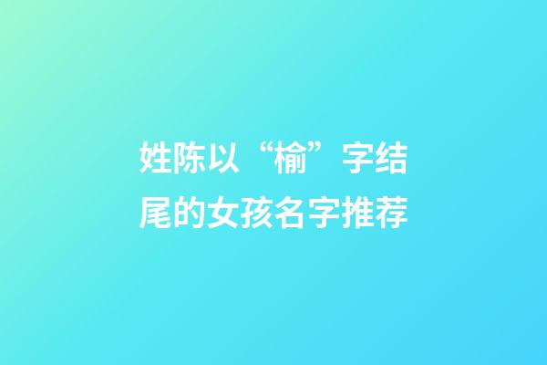 姓陈以“榆”字结尾的女孩名字推荐