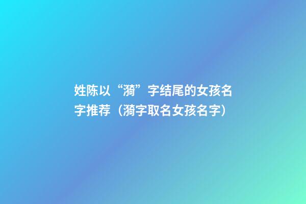 姓陈以“漪”字结尾的女孩名字推荐（漪字取名女孩名字）