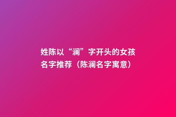 姓陈以“澜”字开头的女孩名字推荐（陈澜名字寓意）