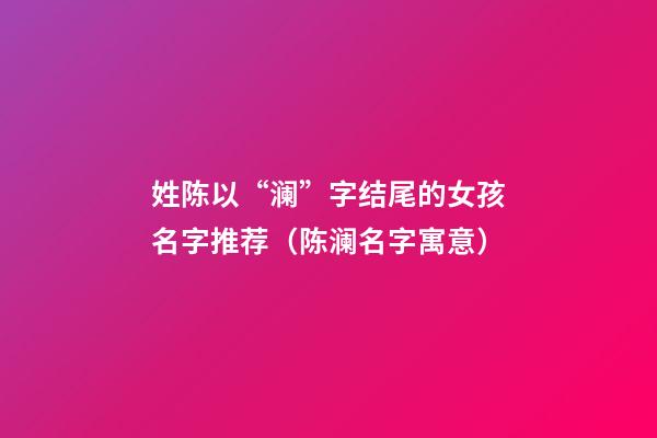 姓陈以“澜”字结尾的女孩名字推荐（陈澜名字寓意）