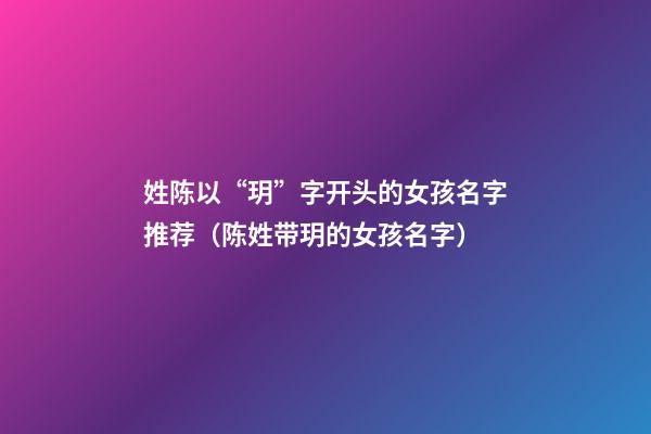 姓陈以“玥”字开头的女孩名字推荐（陈姓带玥的女孩名字）