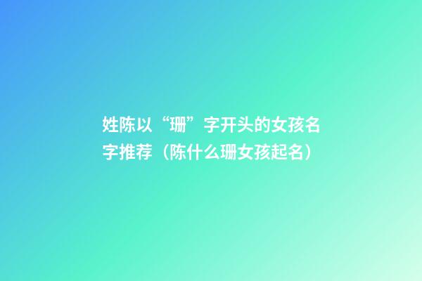 姓陈以“珊”字开头的女孩名字推荐（陈什么珊女孩起名）