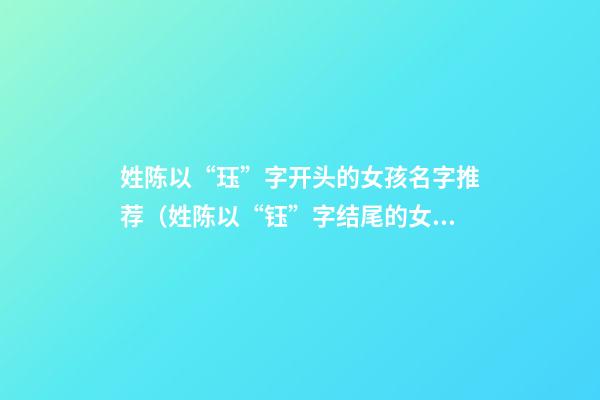 姓陈以“珏”字开头的女孩名字推荐（姓陈以“钰”字结尾的女孩名字推荐）