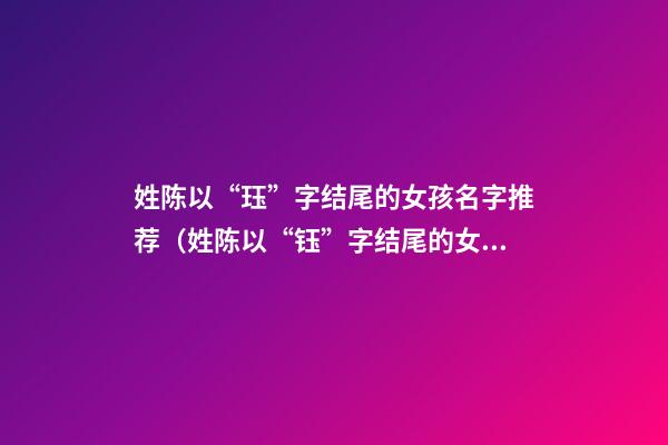 姓陈以“珏”字结尾的女孩名字推荐（姓陈以“钰”字结尾的女孩名字推荐）