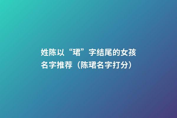 姓陈以“珺”字结尾的女孩名字推荐（陈珺名字打分）