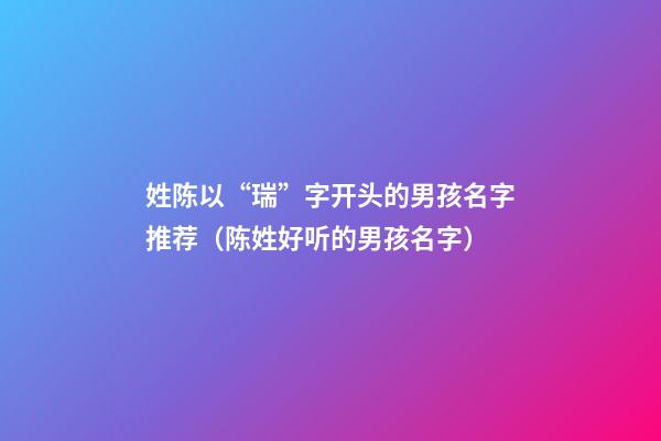 姓陈以“瑞”字开头的男孩名字推荐（陈姓好听的男孩名字）