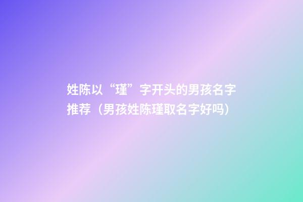 姓陈以“瑾”字开头的男孩名字推荐（男孩姓陈瑾取名字好吗）