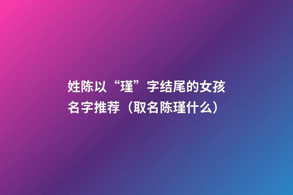姓陈以“瑾”字结尾的女孩名字推荐（取名陈瑾什么）