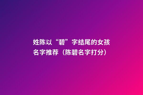 姓陈以“碧”字结尾的女孩名字推荐（陈碧名字打分）