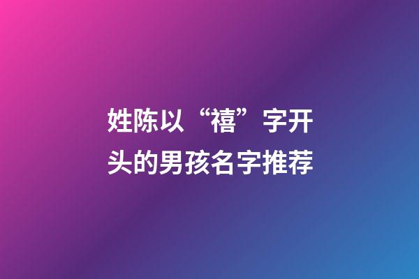 姓陈以“禧”字开头的男孩名字推荐