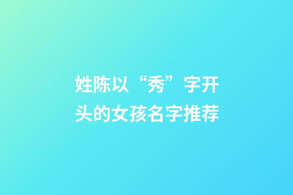 姓陈以“秀”字开头的女孩名字推荐