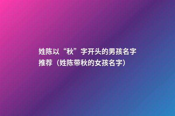 姓陈以“秋”字开头的男孩名字推荐（姓陈带秋的女孩名字）