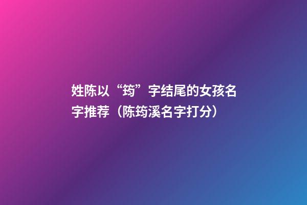 姓陈以“筠”字结尾的女孩名字推荐（陈筠溪名字打分）