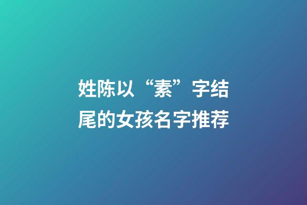 姓陈以“素”字结尾的女孩名字推荐
