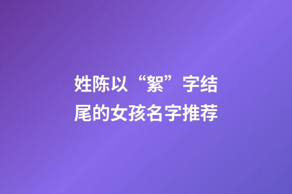 姓陈以“絮”字结尾的女孩名字推荐