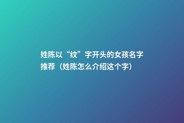 姓陈以“纹”字开头的女孩名字推荐（姓陈怎么介绍这个字）