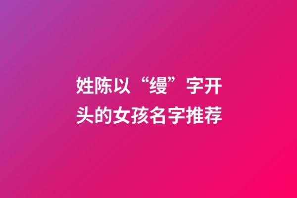 姓陈以“缦”字开头的女孩名字推荐