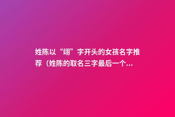 姓陈以“翊”字开头的女孩名字推荐（姓陈的取名三字最后一个是翊的）