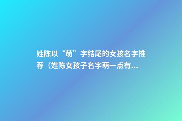 姓陈以“萌”字结尾的女孩名字推荐（姓陈女孩子名字萌一点有哪些）