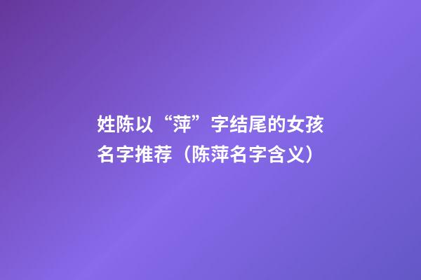 姓陈以“萍”字结尾的女孩名字推荐（陈萍名字含义）