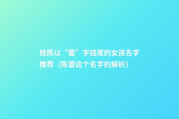 姓陈以“蕾”字结尾的女孩名字推荐（陈蕾这个名字的解析）