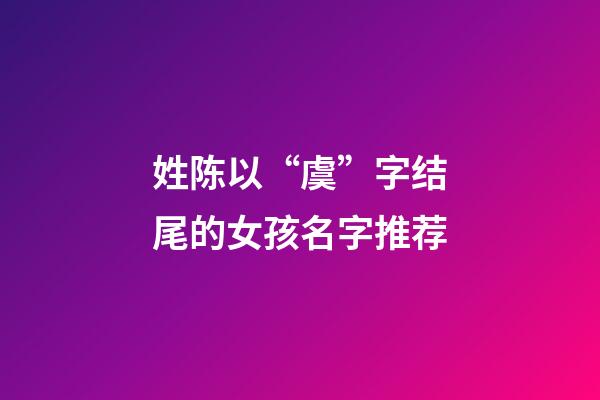 姓陈以“虞”字结尾的女孩名字推荐