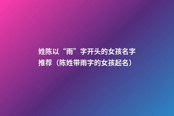 姓陈以“雨”字开头的女孩名字推荐（陈姓带雨字的女孩起名）