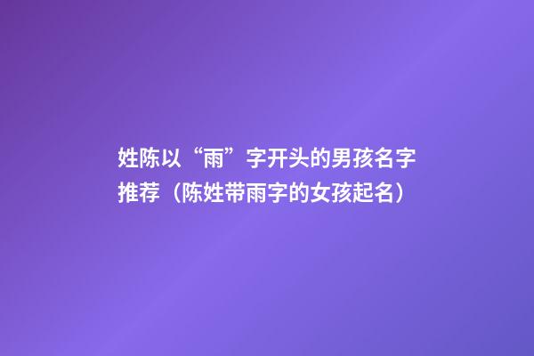 姓陈以“雨”字开头的男孩名字推荐（陈姓带雨字的女孩起名）