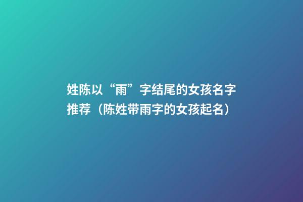 姓陈以“雨”字结尾的女孩名字推荐（陈姓带雨字的女孩起名）