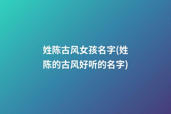 姓陈古风女孩名字(姓陈的古风好听的名字)