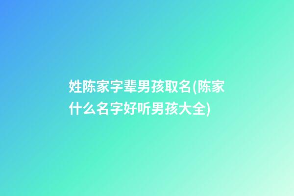 姓陈家字辈男孩取名(陈家什么名字好听男孩大全)
