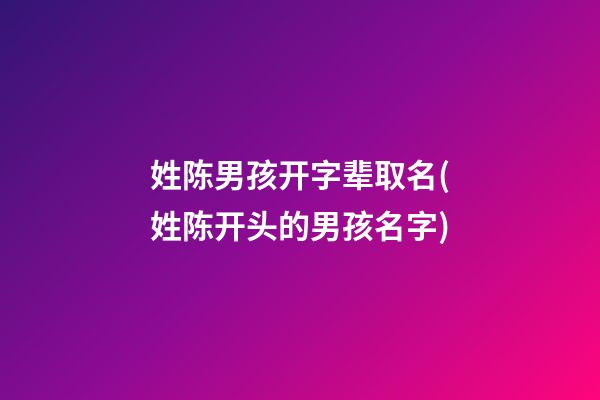 姓陈男孩开字辈取名(姓陈开头的男孩名字)