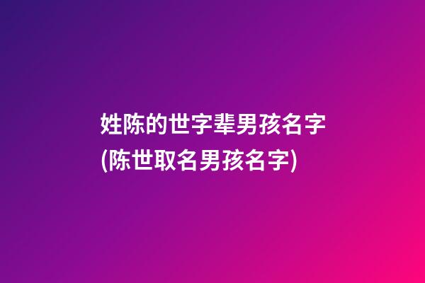 姓陈的世字辈男孩名字(陈世取名男孩名字)