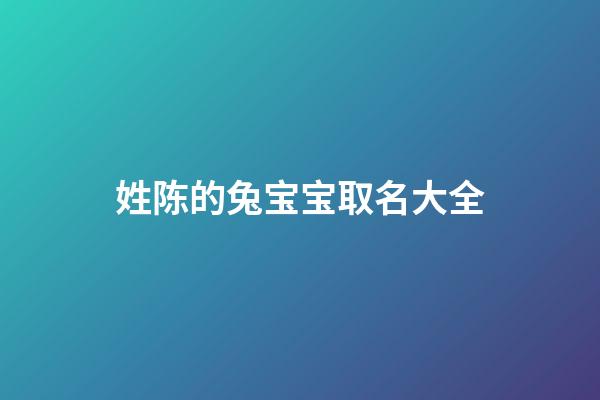 姓陈的兔宝宝取名大全(姓陈宝宝名字大全)-第1张-宝宝起名-玄机派