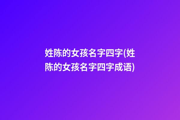 姓陈的女孩名字四字(姓陈的女孩名字四字成语)