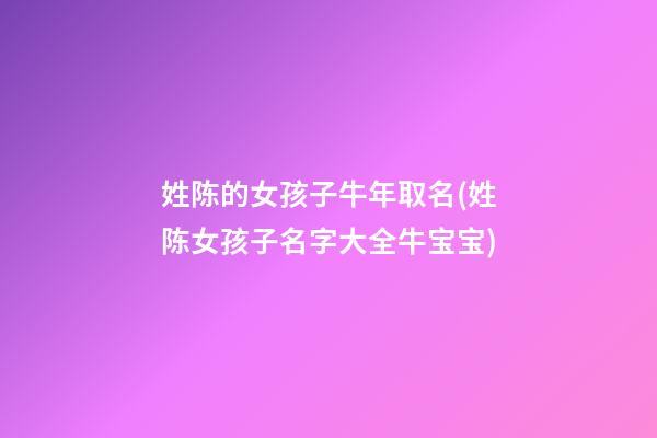 姓陈的女孩子牛年取名(姓陈女孩子名字大全牛宝宝)