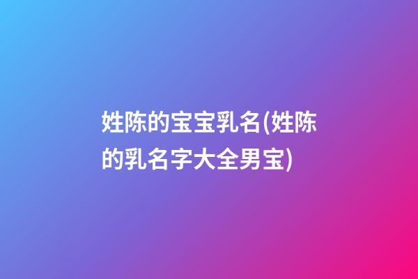 姓陈的宝宝乳名(姓陈的乳名字大全男宝)