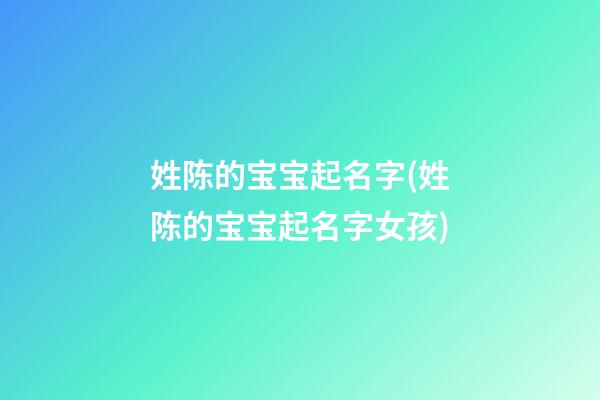 姓陈的宝宝起名字(姓陈的宝宝起名字女孩)