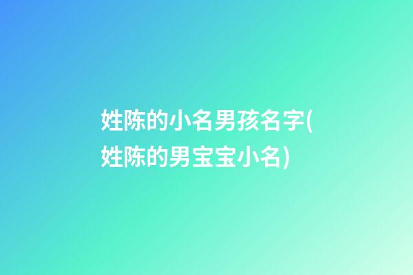 姓陈的小名男孩名字(姓陈的男宝宝小名)