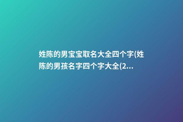 姓陈的男宝宝取名大全四个字(姓陈的男孩名字四个字大全(2))