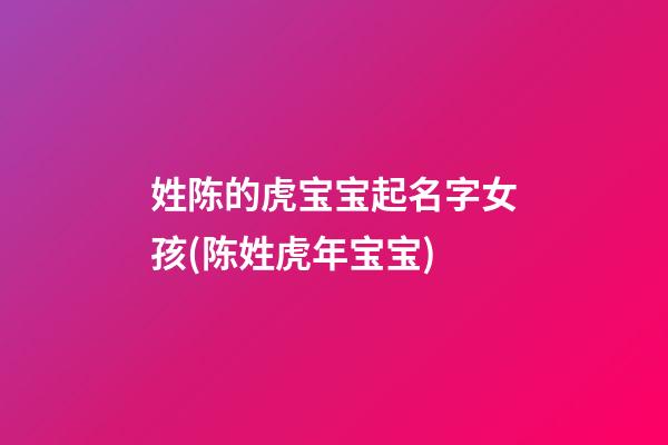 姓陈的虎宝宝起名字女孩(陈姓虎年宝宝)