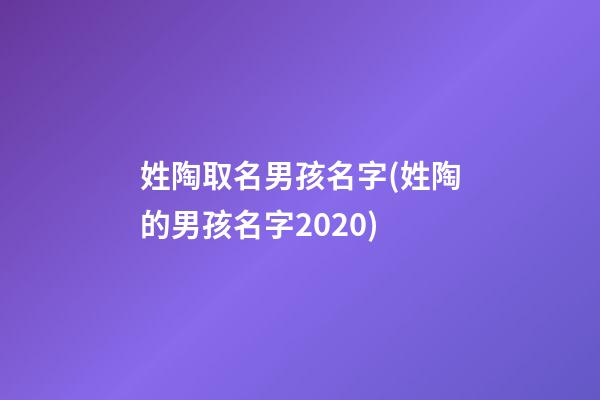 姓陶取名男孩名字(姓陶的男孩名字2020)