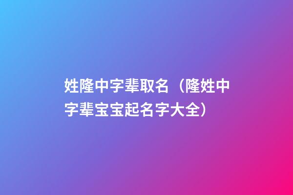 姓隆中字辈取名（隆姓中字辈宝宝起名字大全）