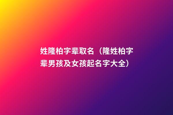 姓隆柏字辈取名（隆姓柏字辈男孩及女孩起名字大全）