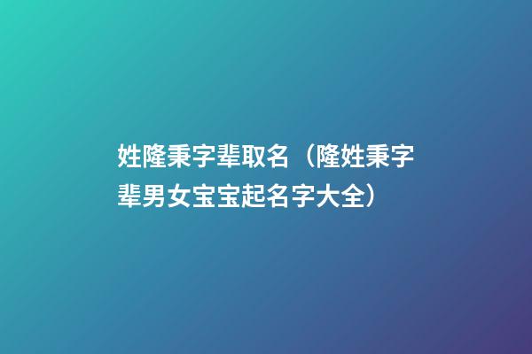 姓隆秉字辈取名（隆姓秉字辈男女宝宝起名字大全）