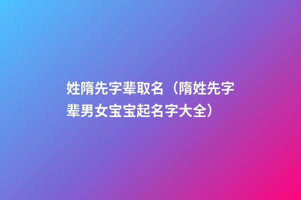 姓隋先字辈取名（隋姓先字辈男女宝宝起名字大全）