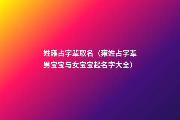 姓雍占字辈取名（雍姓占字辈男宝宝与女宝宝起名字大全）