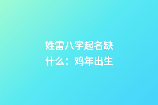 姓雷八字起名缺什么：鸡年出生