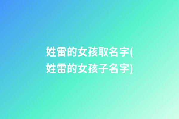 姓雷的女孩取名字(姓雷的女孩子名字)